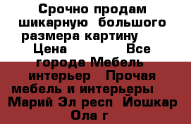 Срочно продам шикарную ,большого размера картину!!! › Цена ­ 20 000 - Все города Мебель, интерьер » Прочая мебель и интерьеры   . Марий Эл респ.,Йошкар-Ола г.